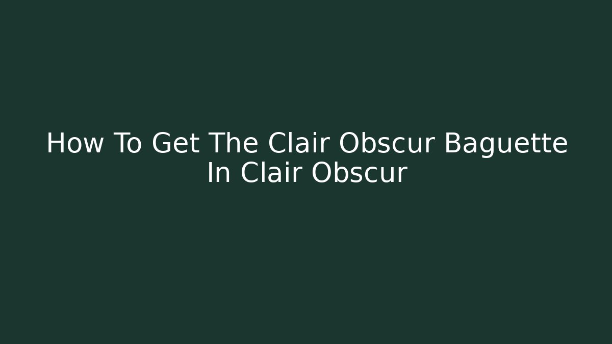 How To Get The Clair Obscur Baguette In Clair Obscur