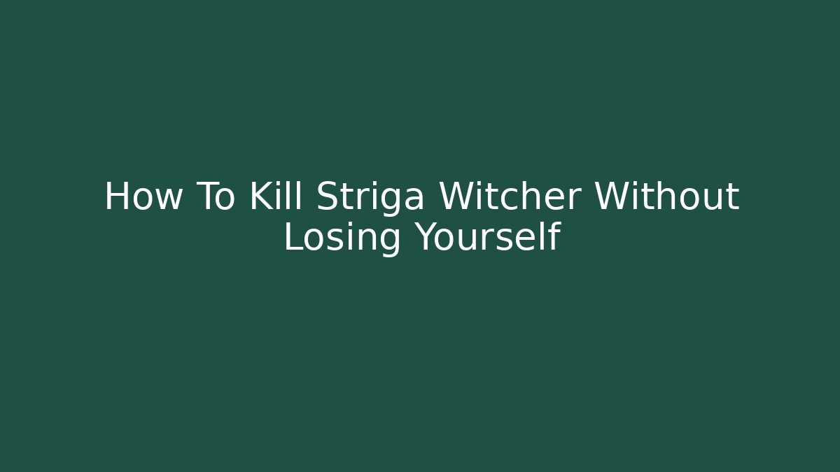 How To Kill Striga Witcher Without Losing Yourself - The Family Holidays