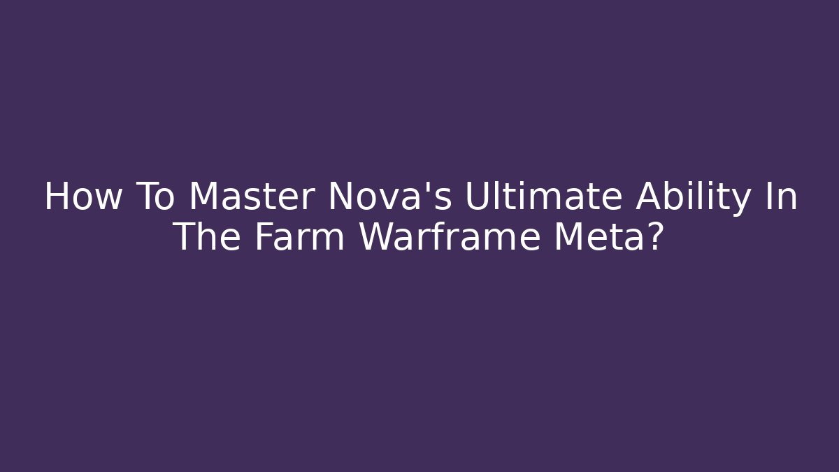 How To Master Nova’s Ultimate Ability In The Farm Warframe Meta?