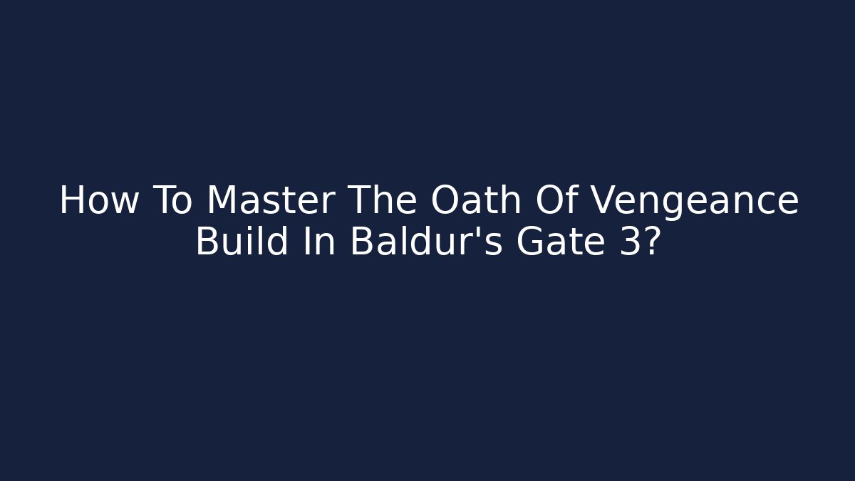 How To Master The Oath Of Vengeance Build In Baldur's Gate 3?