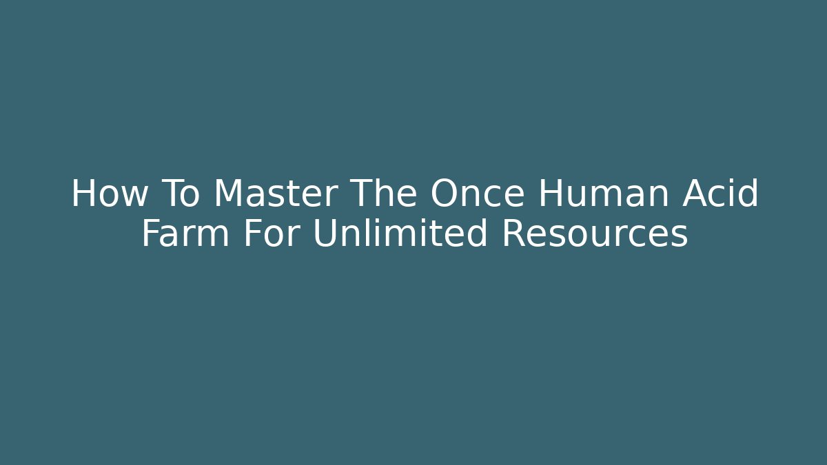 How To Master The Once Human Acid Farm For Unlimited Resources