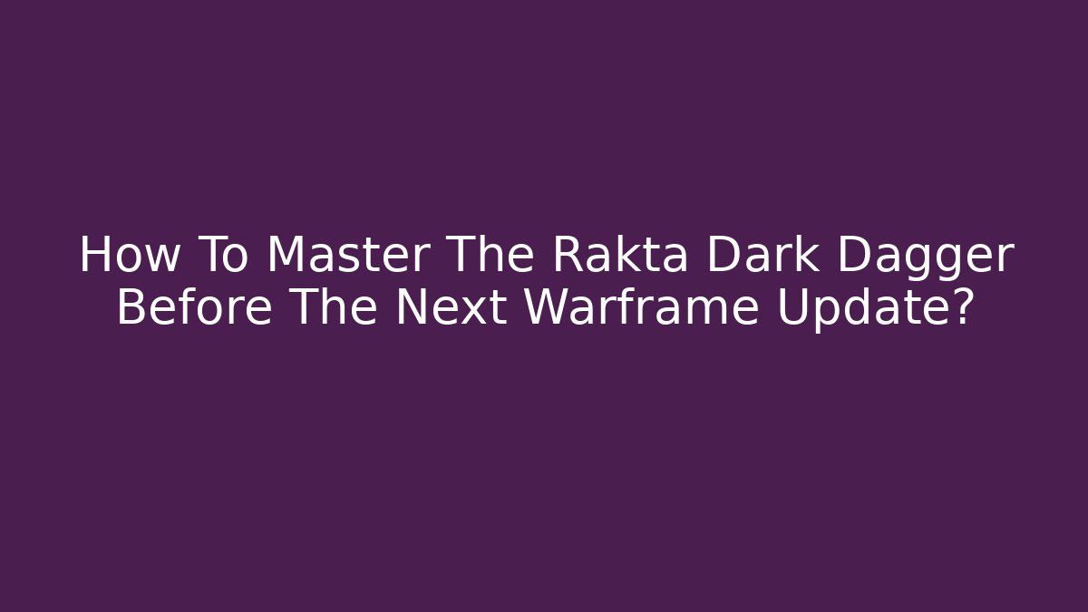 How To Master The Rakta Dark Dagger Before The Next Warframe Update?
