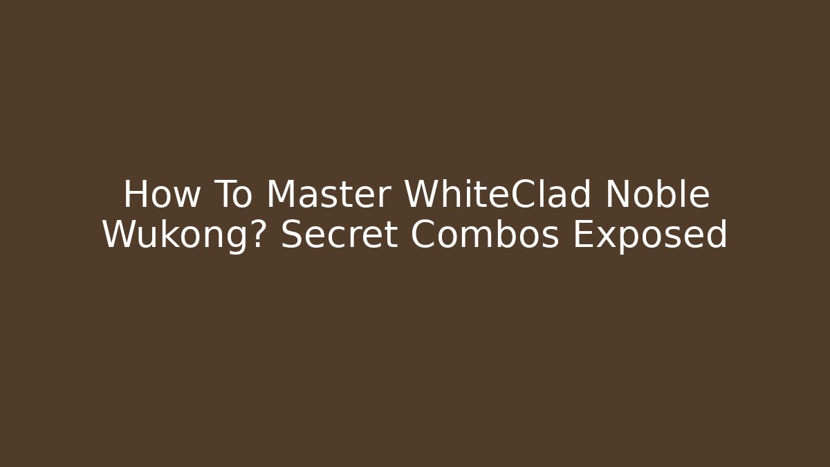 How To Master WhiteClad Noble Wukong? Secret Combos Exposed