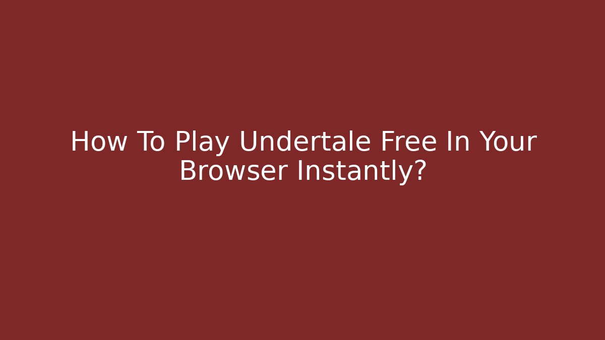 How To Play Undertale Free In Your Browser Instantly?