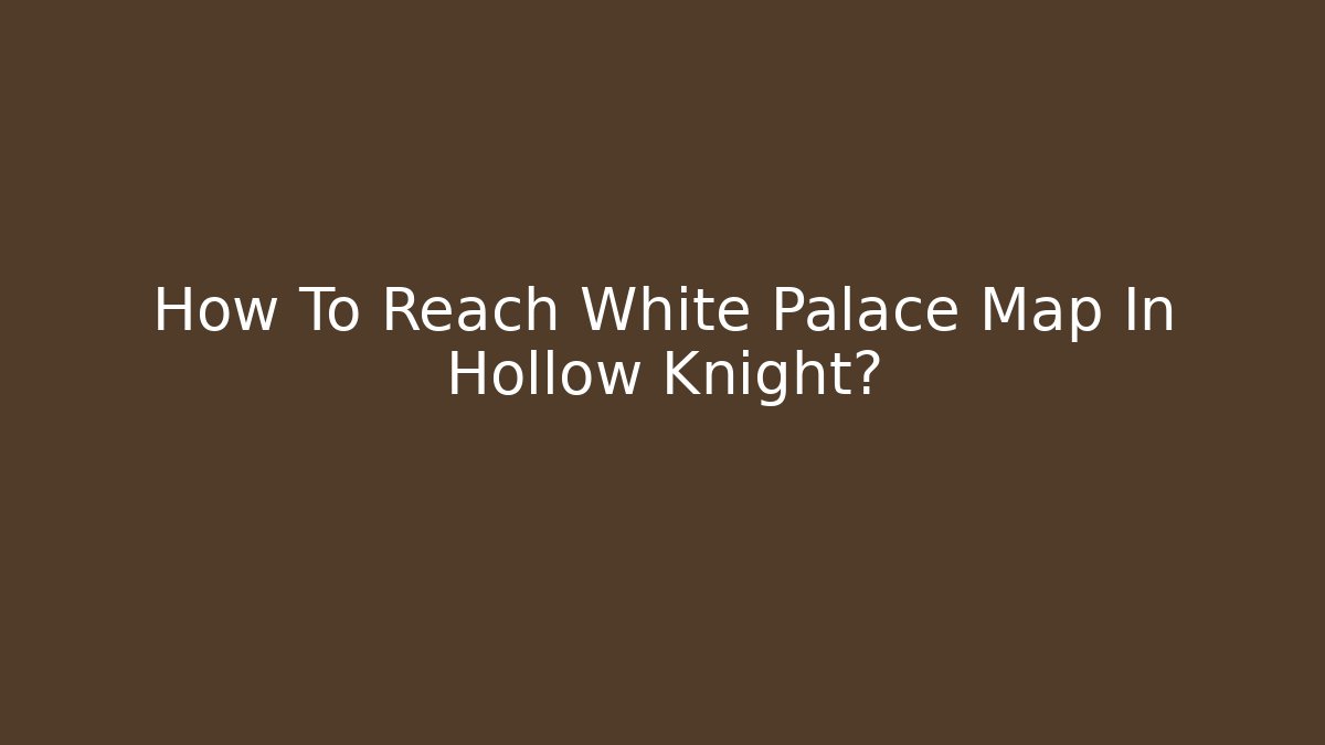 How To Reach White Palace Map In Hollow Knight?