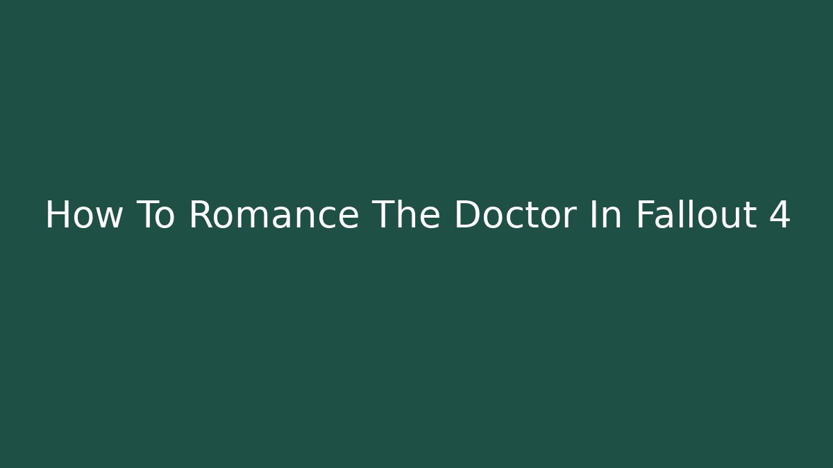 How To Romance The Doctor In Fallout 4