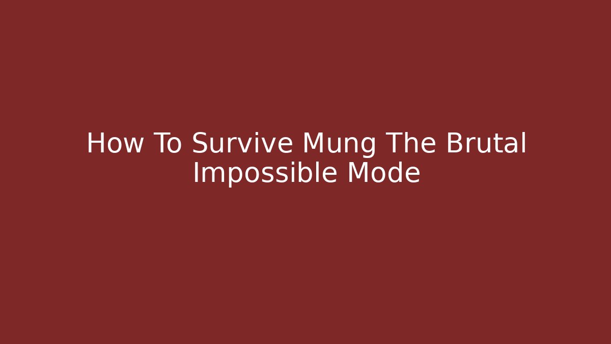 How To Survive Mung The Brutal Impossible Mode