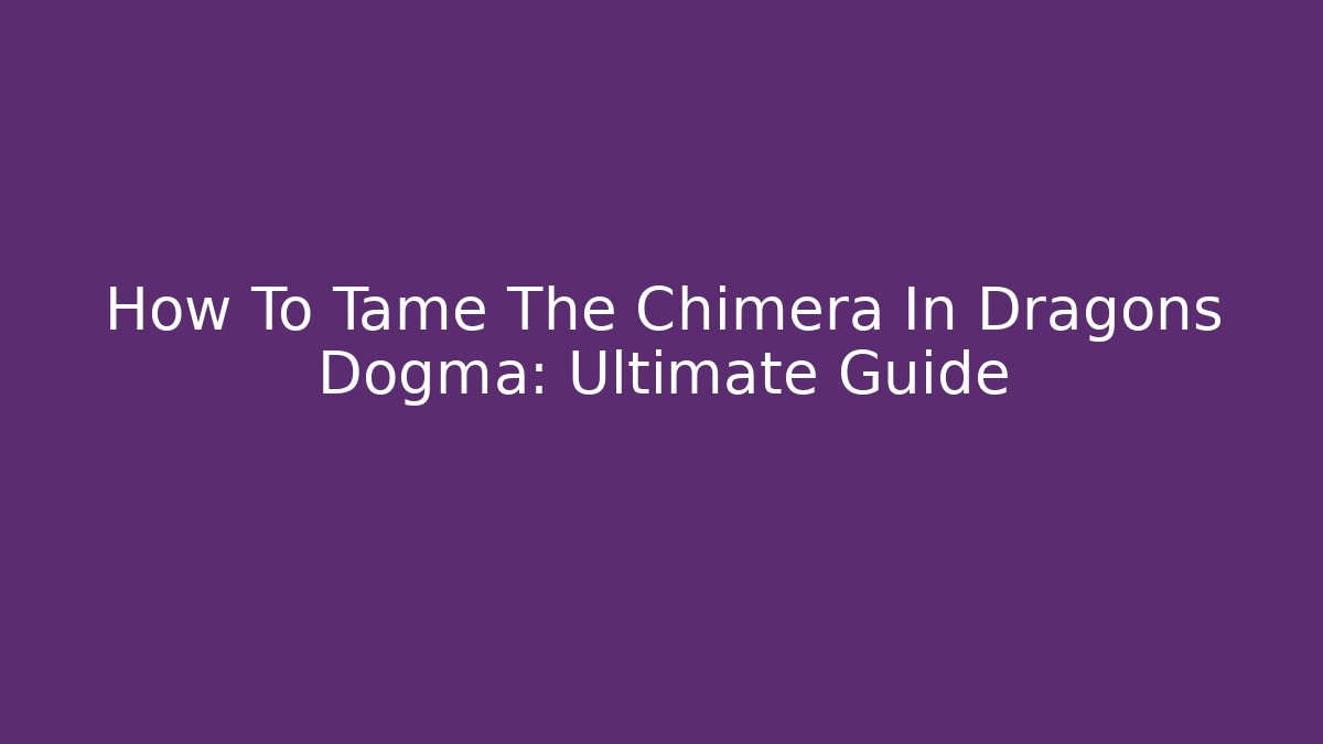 How To Tame The Chimera In Dragons Dogma: Ultimate Guide