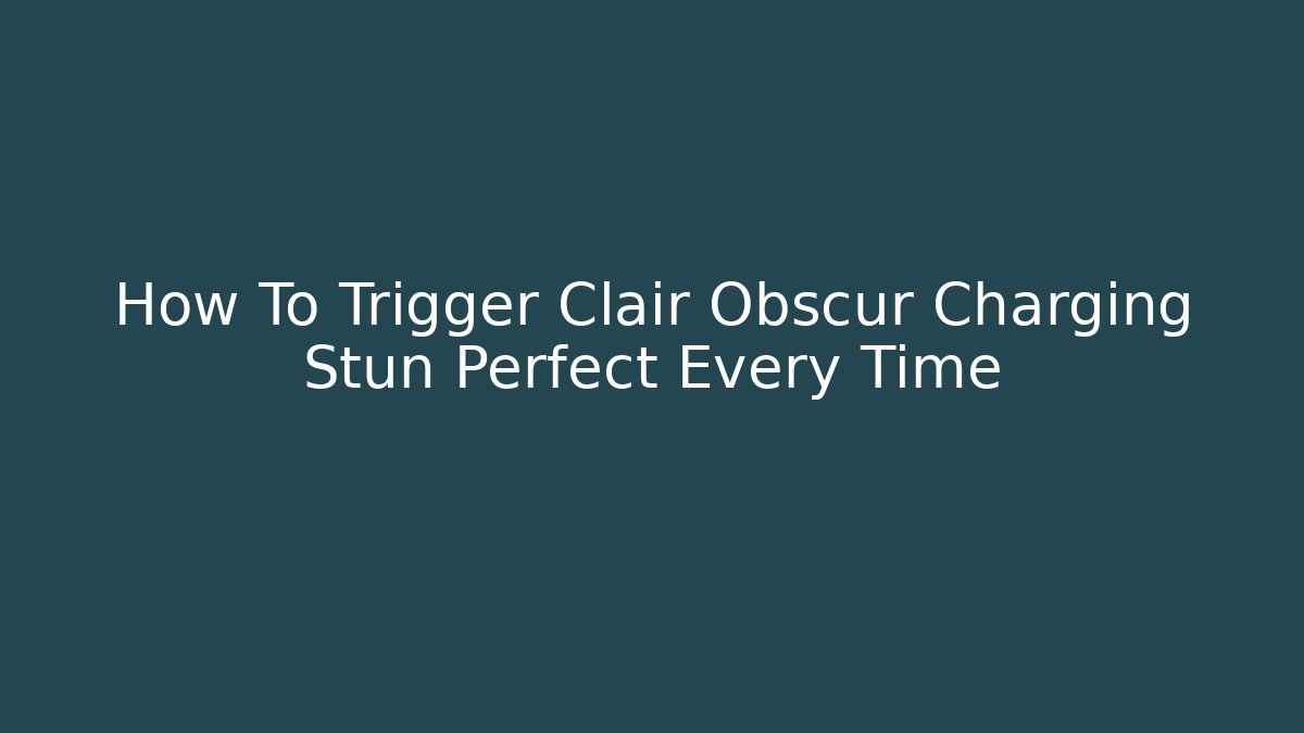 How To Trigger Clair Obscur Charging Stun Perfect Every Time - The Family Holidays