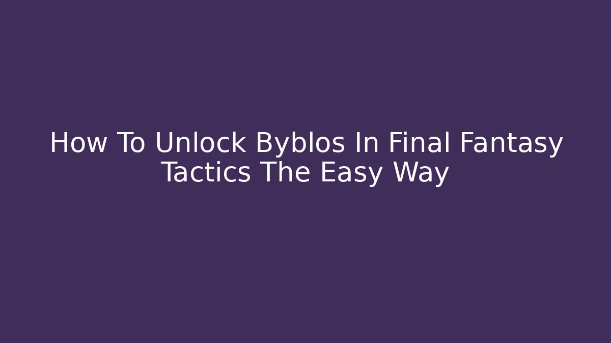 How To Unlock Byblos In Final Fantasy Tactics The Easy Way