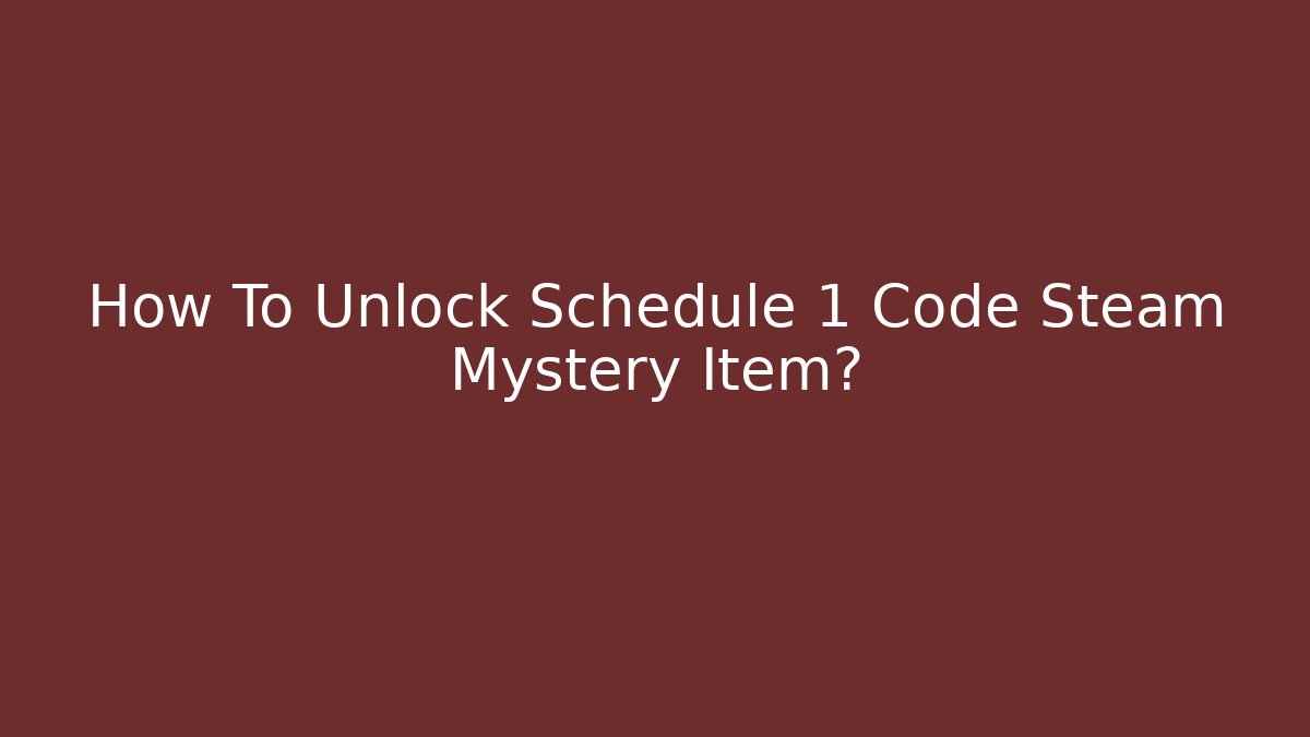 How To Unlock Schedule 1 Code Steam Mystery Item? - The Family Holidays