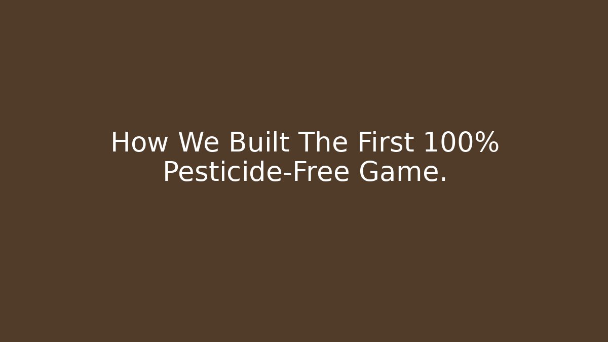 How We Built The First 100% Pesticide-Free Game.