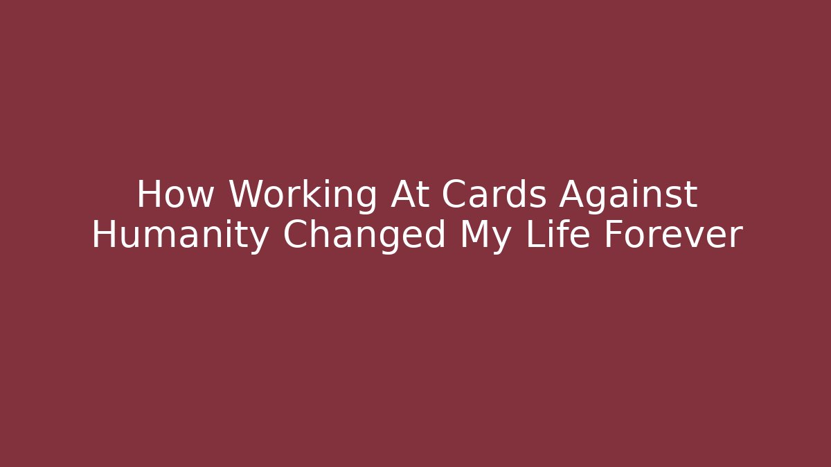 How Working At Cards Against Humanity Changed My Life Forever