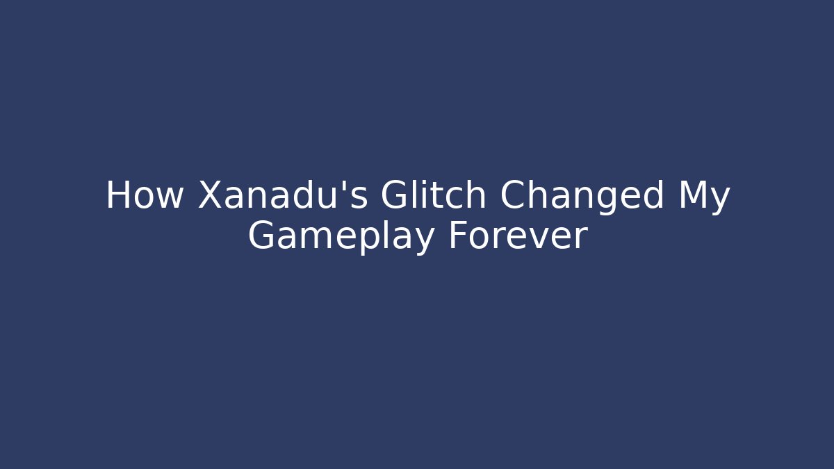 How Xanadu’s Glitch Changed My Gameplay Forever
