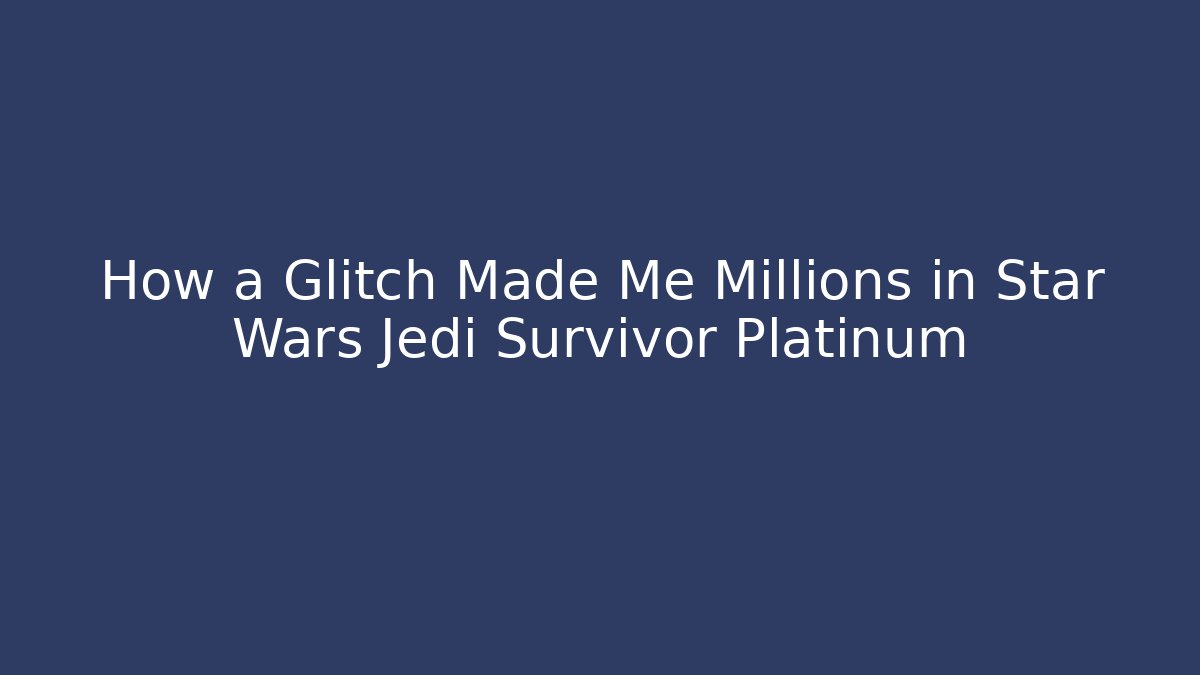 How a Glitch Made Me Millions in Star Wars Jedi Survivor Platinum