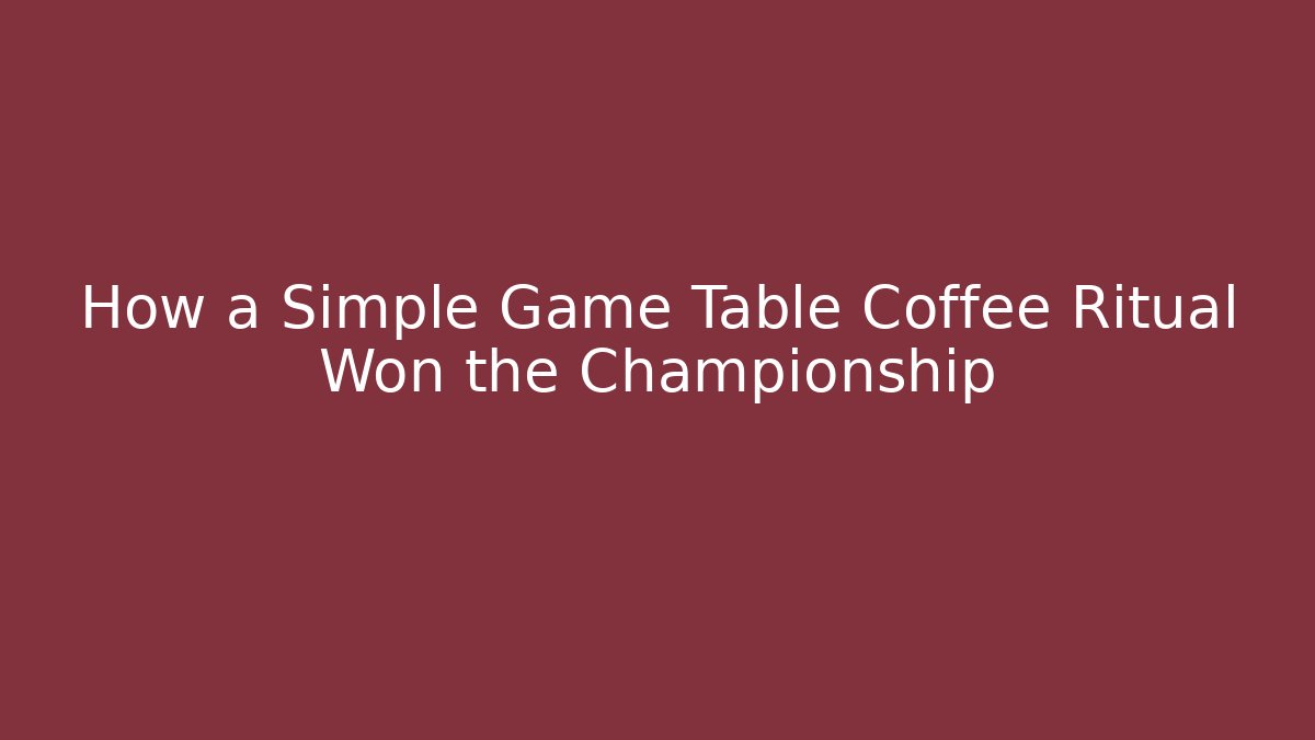 How a Simple Game Table Coffee Ritual Won the Championship