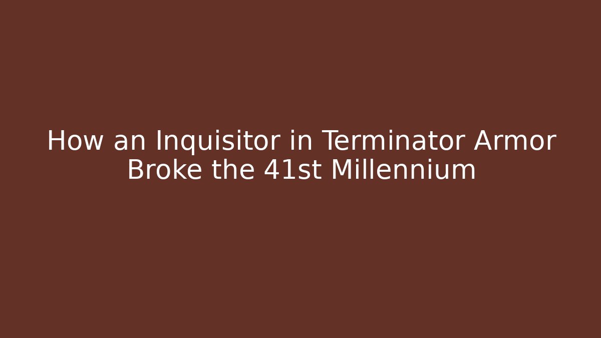 How an Inquisitor in Terminator Armor Broke the 41st Millennium - The Family Holidays