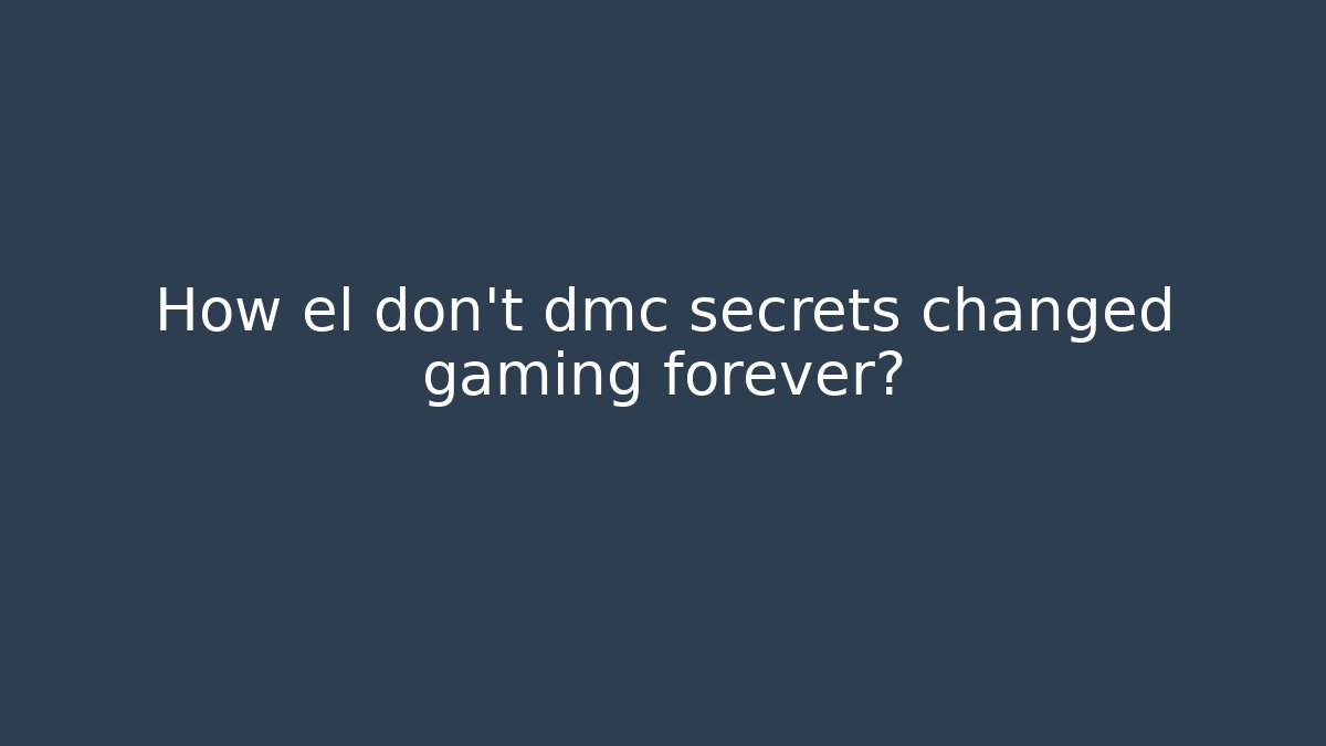 How el don't dmc secrets changed gaming forever? - The Family Holidays