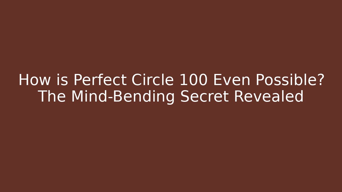 How is Perfect Circle 100 Even Possible? The Mind-Bending Secret Revealed