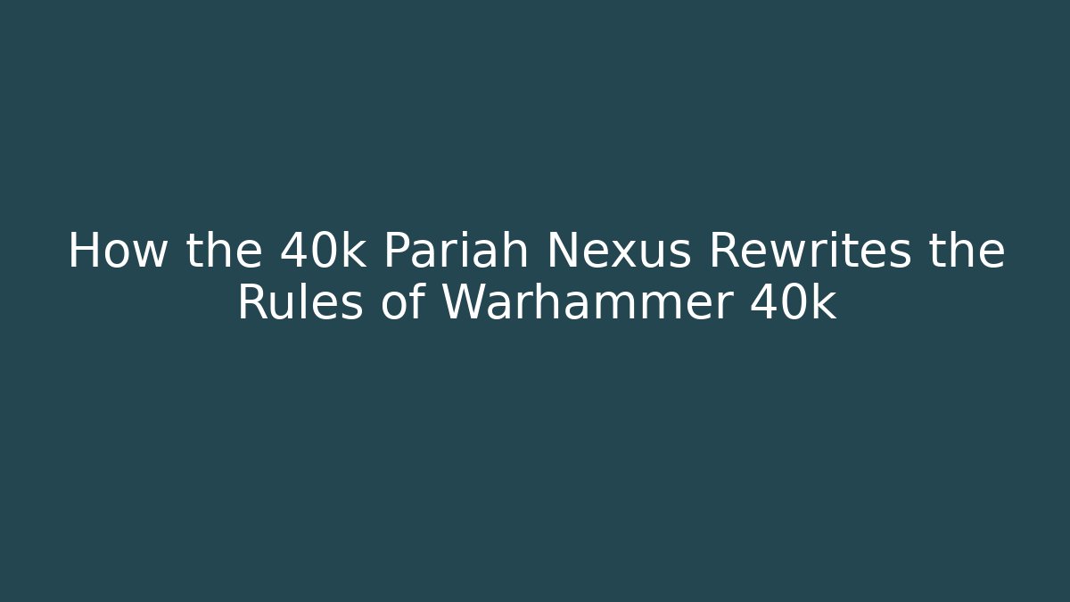 How the 40k Pariah Nexus Rewrites the Rules of Warhammer 40k