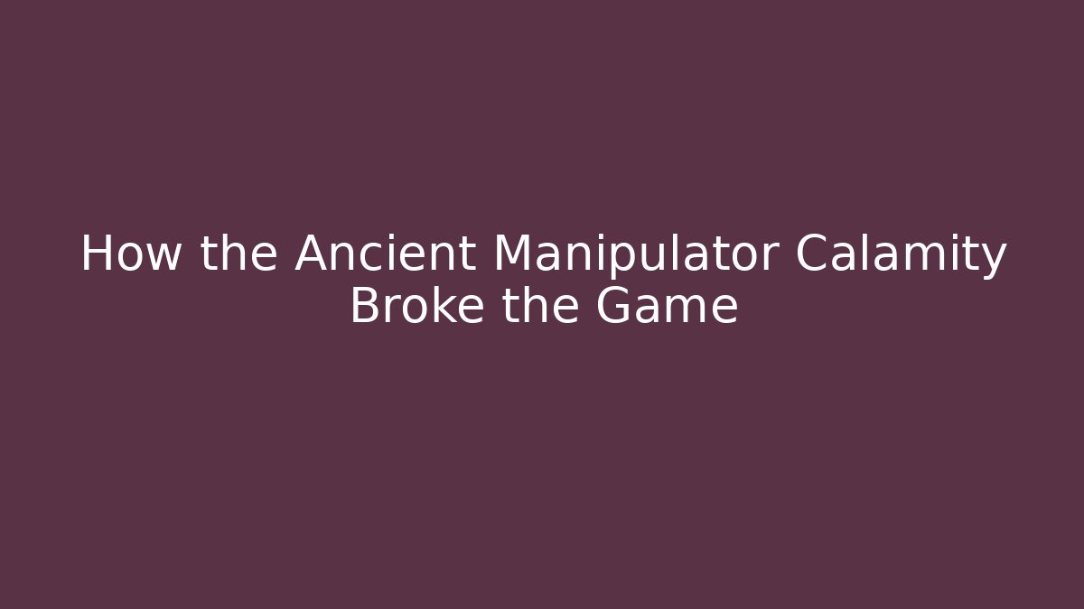 How the Ancient Manipulator Calamity Broke the Game