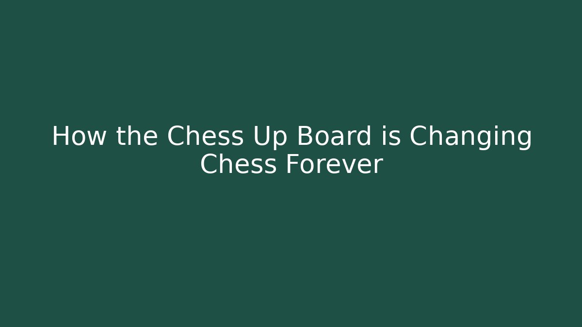 How the Chess Up Board is Changing Chess Forever - The Family Holidays