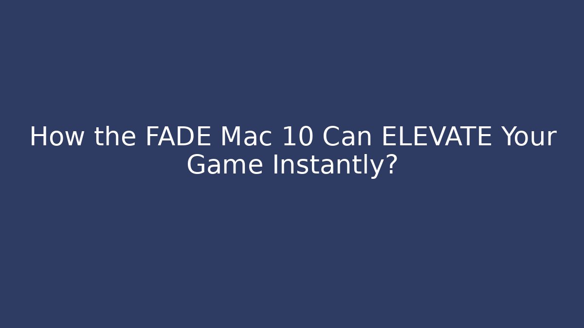 How the FADE Mac 10 Can ELEVATE Your Game Instantly?