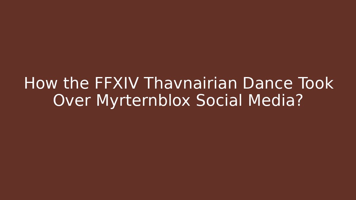How the FFXIV Thavnairian Dance Took Over Myrternblox Social Media?