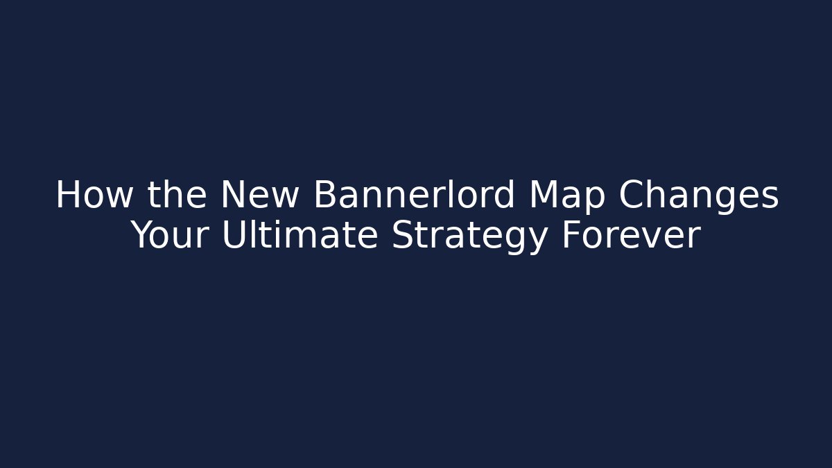 How the New Bannerlord Map Changes Your Ultimate Strategy Forever
