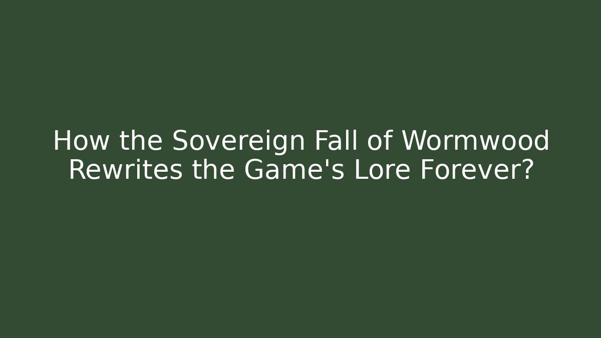 How the Sovereign Fall of Wormwood Rewrites the Game's Lore Forever?