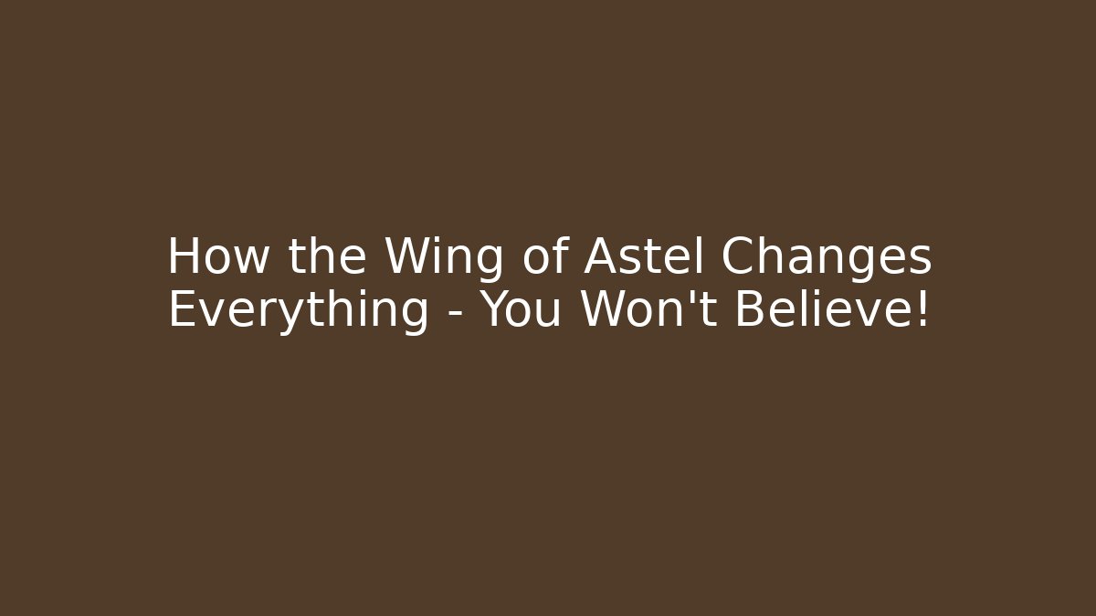 How the Wing of Astel Changes Everything – You Won't Believe!