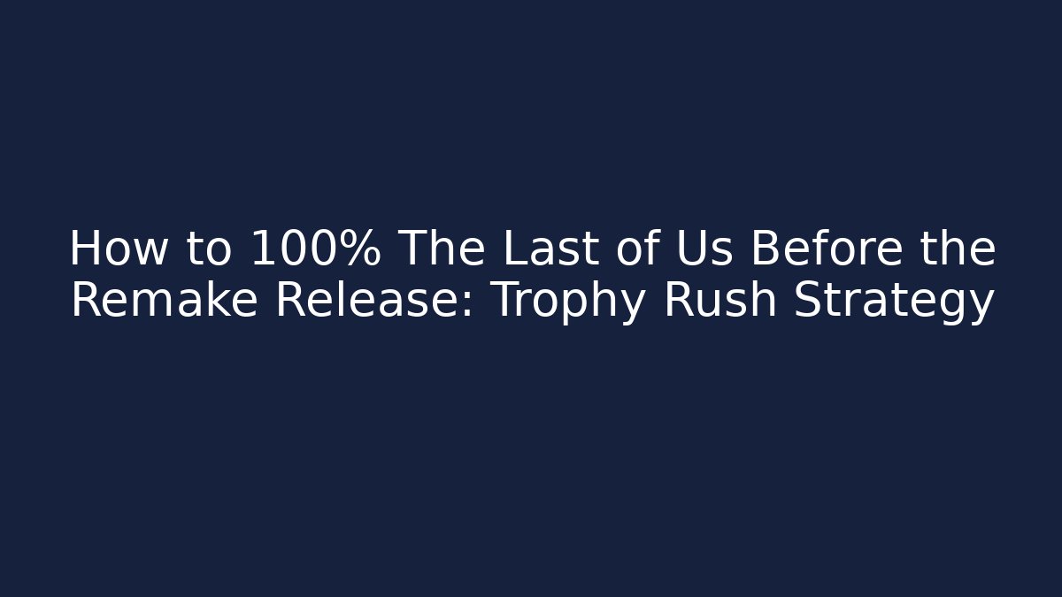 How to 100% The Last of Us Before the Remake Release: Trophy Rush Strategy