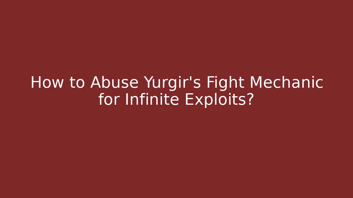 How to Abuse Yurgir's Fight Mechanic for Infinite Exploits? - The Family Holidays