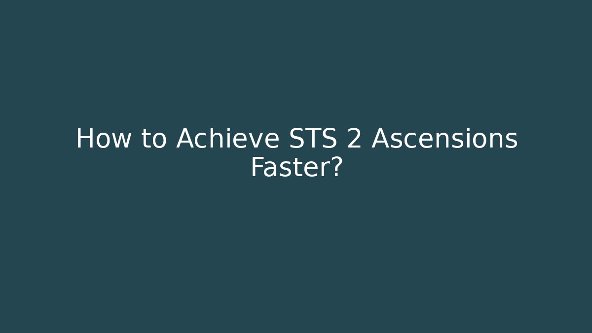 How to Achieve STS 2 Ascensions Faster?