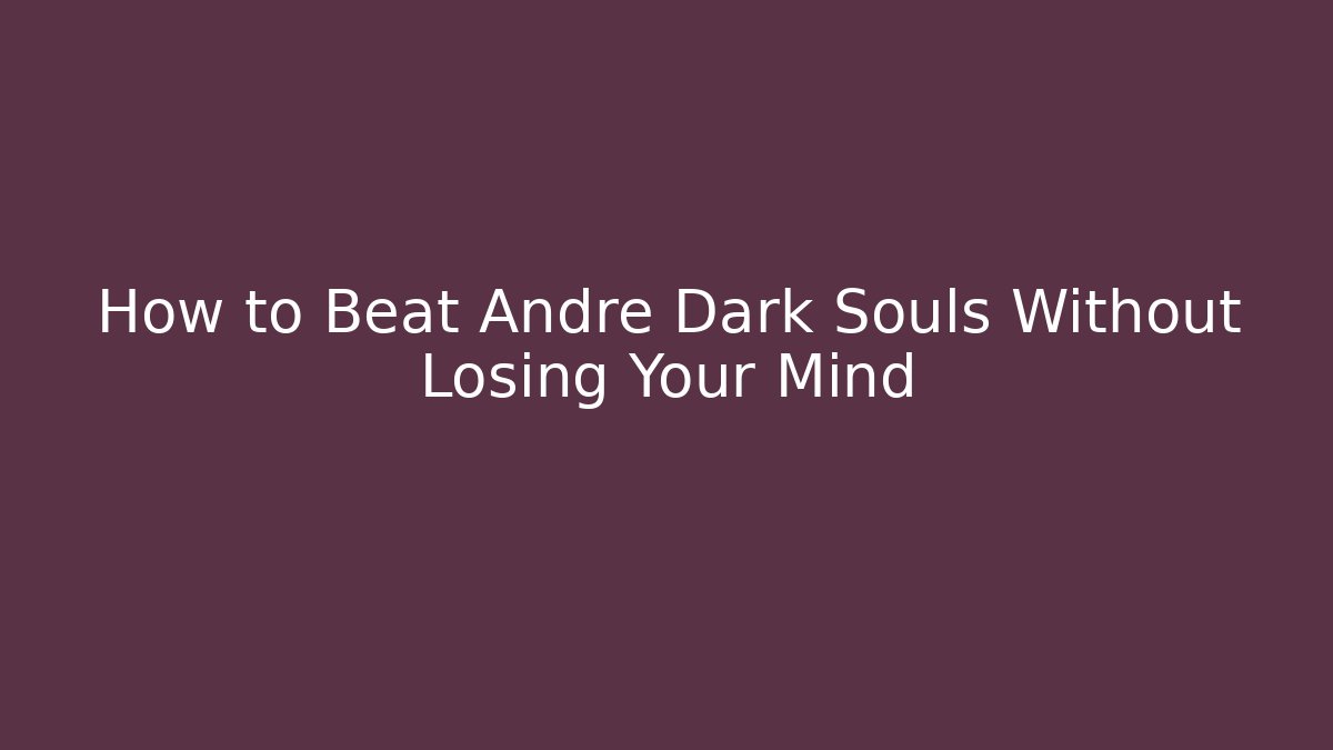How to Beat Andre Dark Souls Without Losing Your Mind