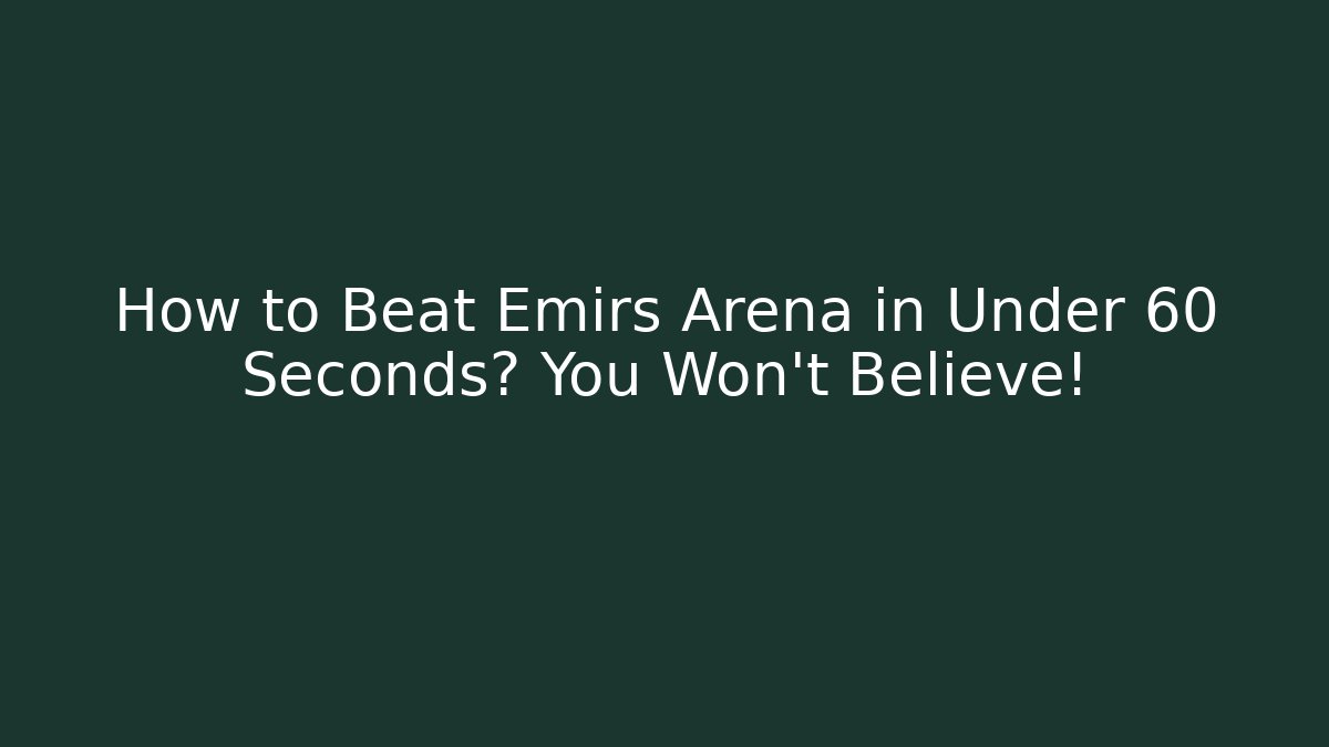 How to Beat Emirs Arena in Under 60 Seconds? You Won't Believe!