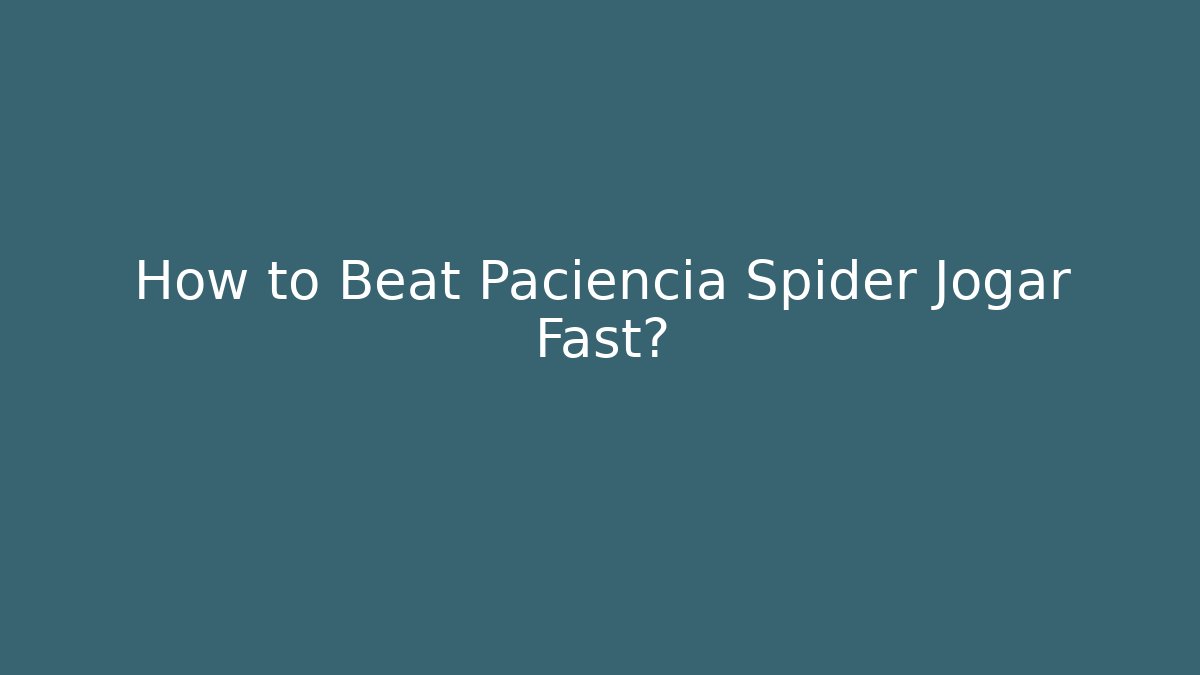 How to Beat Paciencia Spider Jogar Fast?