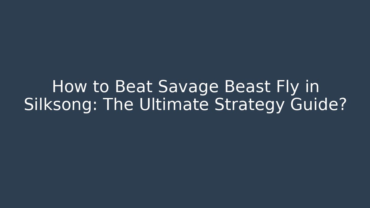 How to Beat Savage Beast Fly in Silksong: The Ultimate Strategy Guide?