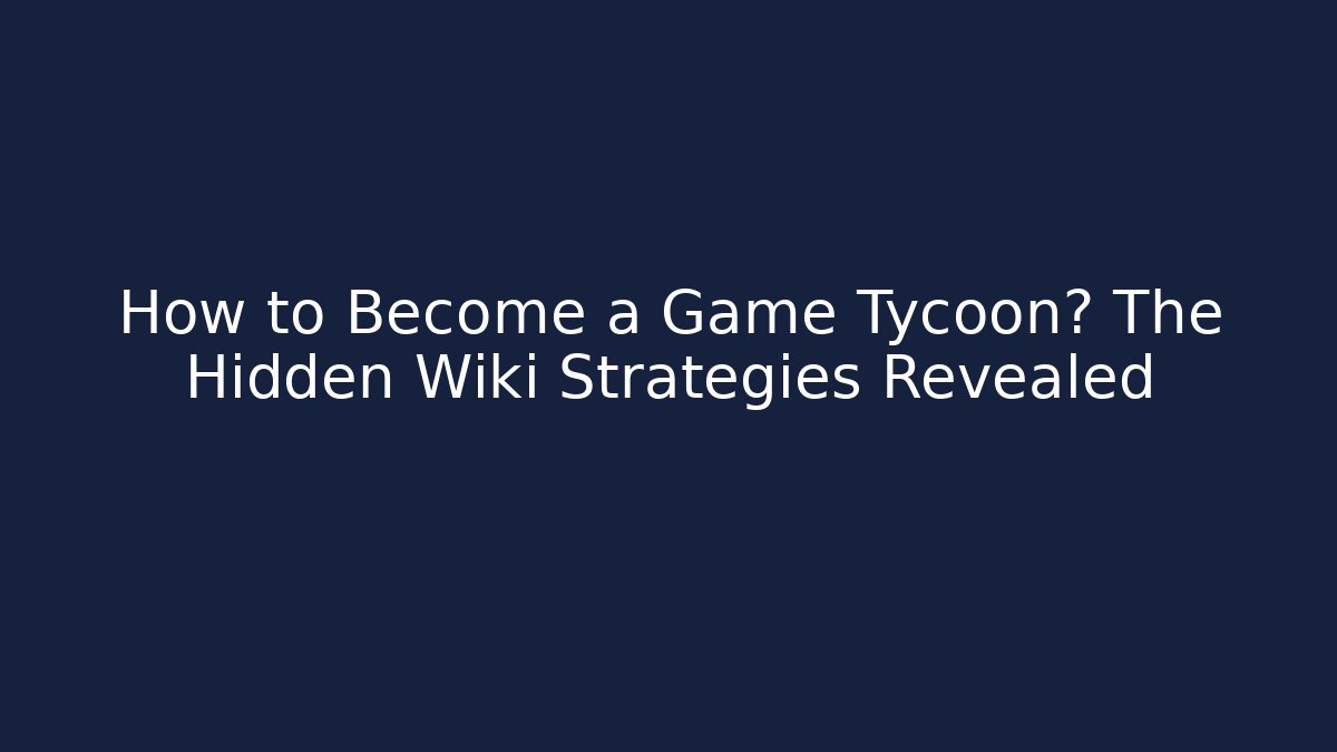 How to Become a Game Tycoon? The Hidden Wiki Strategies Revealed