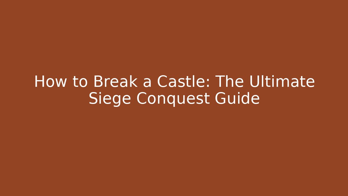 How to Break a Castle: The Ultimate Siege Conquest Guide - The Family Holidays