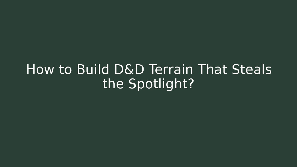 How to Build D&D Terrain That Steals the Spotlight? - The Family Holidays
