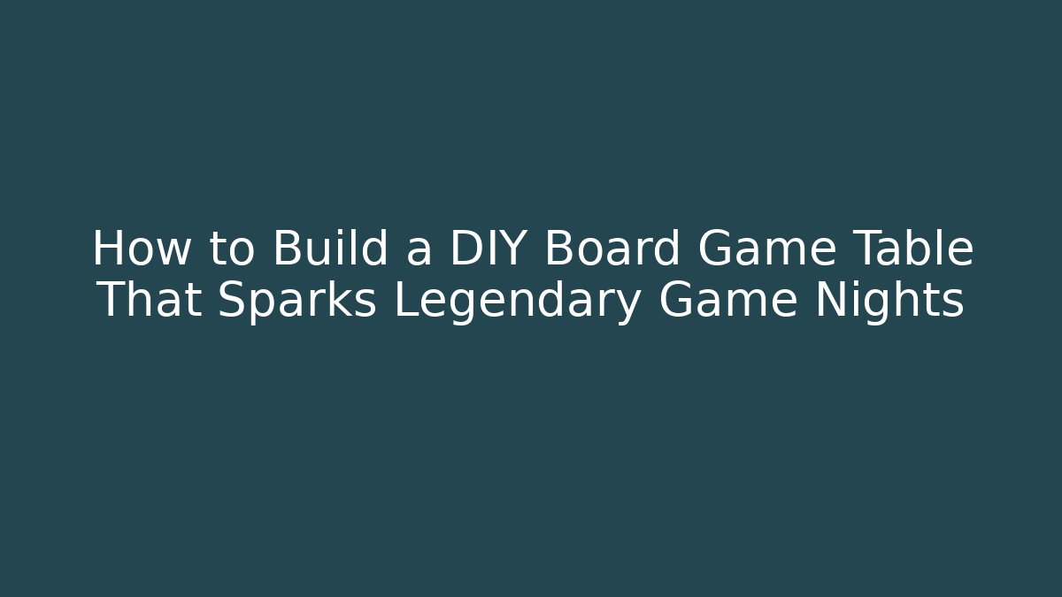 How to Build a DIY Board Game Table That Sparks Legendary Game Nights