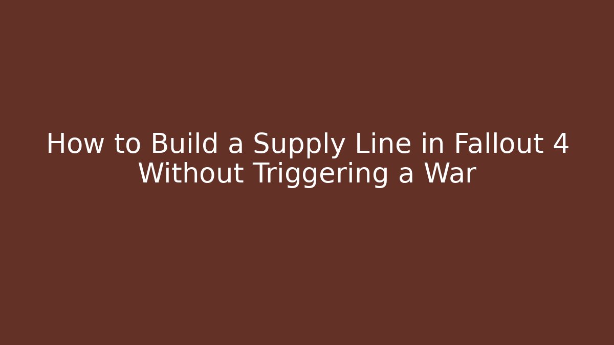 How to Build a Supply Line in Fallout 4 Without Triggering a War