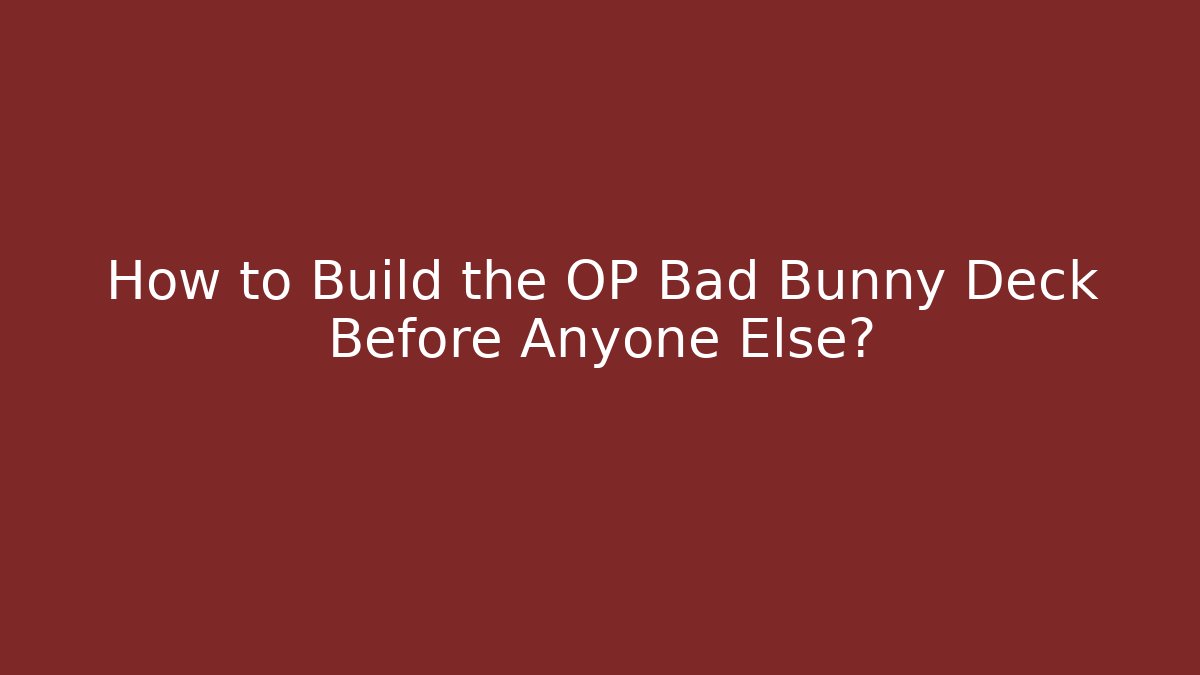 How to Build the OP Bad Bunny Deck Before Anyone Else? - The Family Holidays