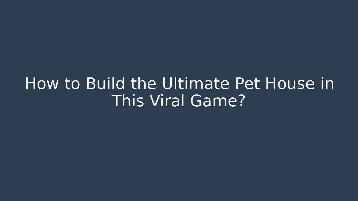 How to Build the Ultimate Pet House in This Viral Game?