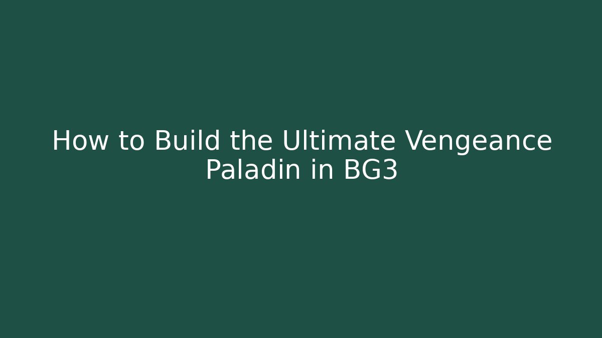 How to Build the Ultimate Vengeance Paladin in BG3