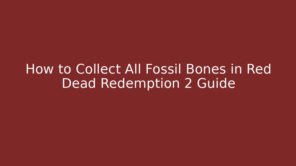 How to Collect All Fossil Bones in Red Dead Redemption 2 Guide - The Family Holidays