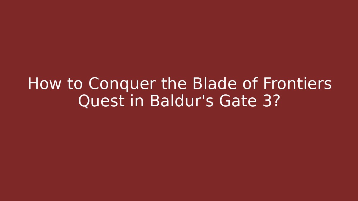 How to Conquer the Blade of Frontiers Quest in Baldur's Gate 3?
