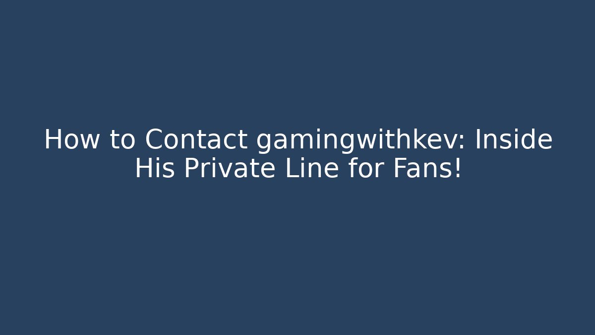 How to Contact gamingwithkev: Inside His Private Line for Fans!