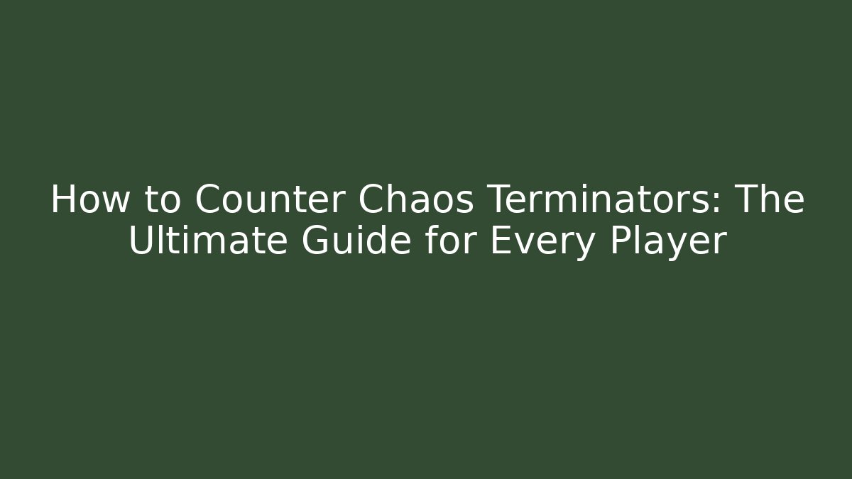 How to Counter Chaos Terminators: The Ultimate Guide for Every Player